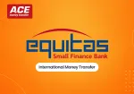 Equitas Small Finance Bank International Money Transfer: Complete Guide with ACE Money Transfer