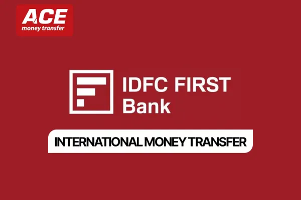 IDFC FIRST Bank International Money Transfer: Complete Guide (with ACE Money Transfer)